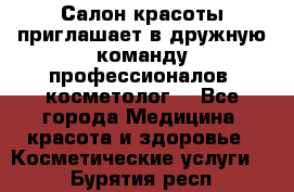  Салон красоты приглашает в дружную команду профессионалов- косметолог. - Все города Медицина, красота и здоровье » Косметические услуги   . Бурятия респ.